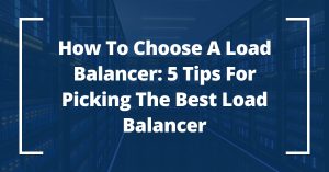 How to Choose a Load Balancer: 5 Tips for Picking the Best Load Balancer