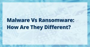 Malware vs Ransomware: How Are They Different?