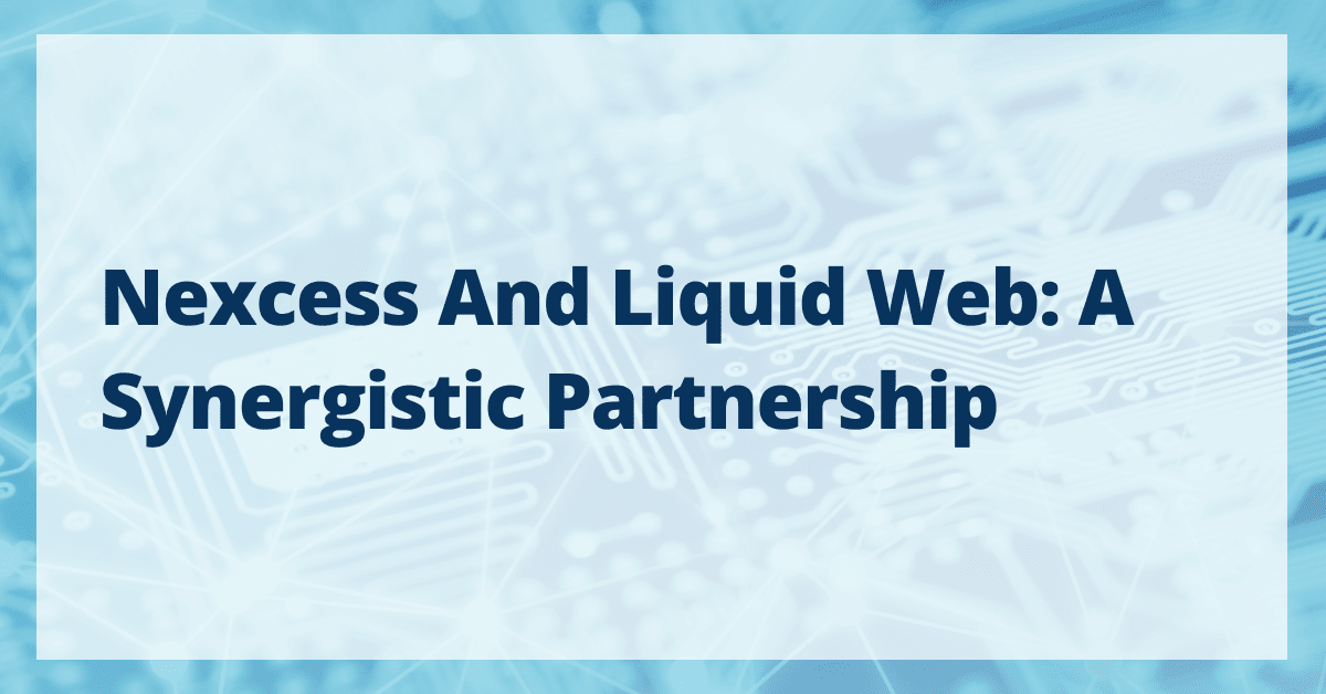 Nexcess and Liquid Web: A Synergistic Partnership