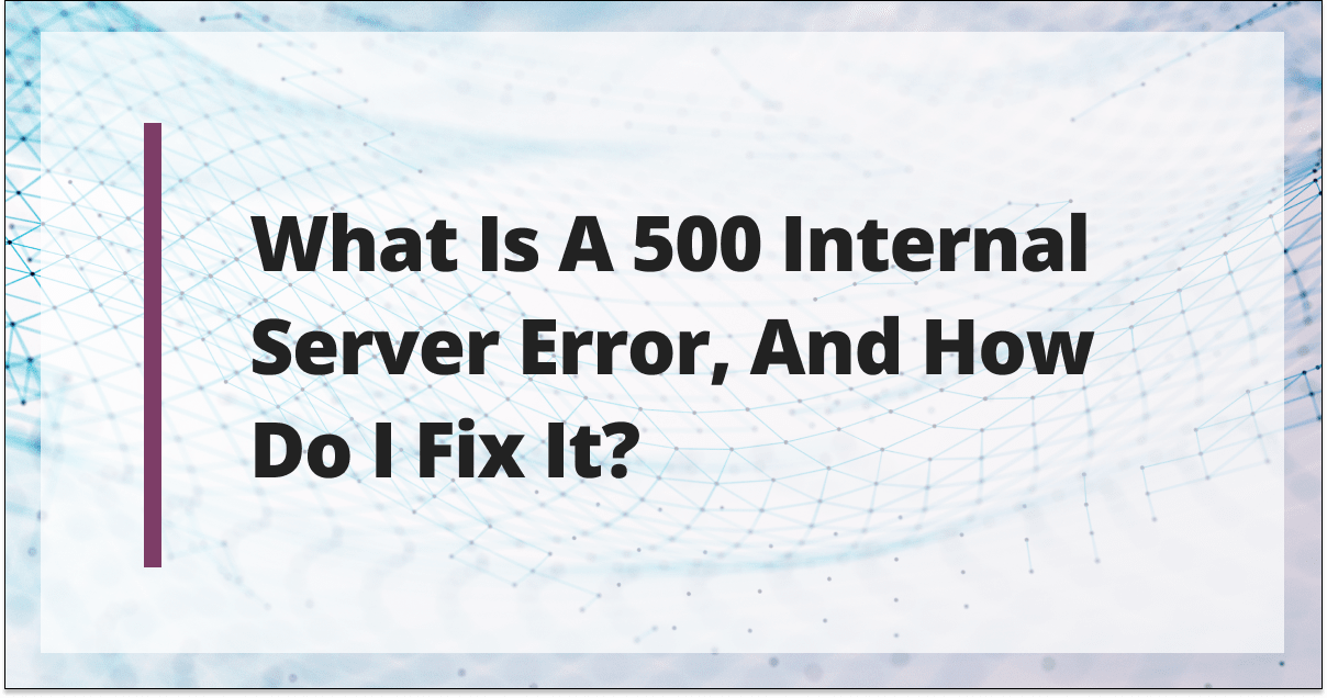 What Is a 500 Internal Server Error, and How Do I Fix It?