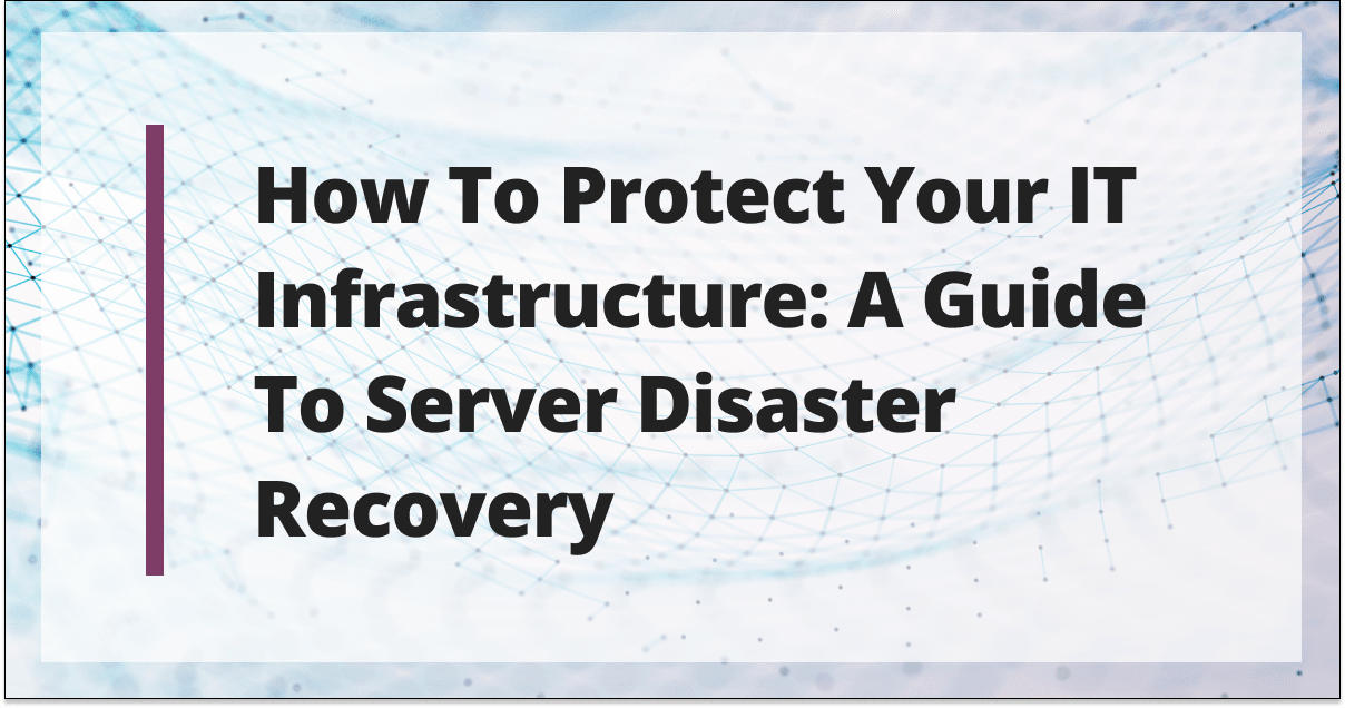 How to protect your IT infrastructure: A guide to server disaster recovery