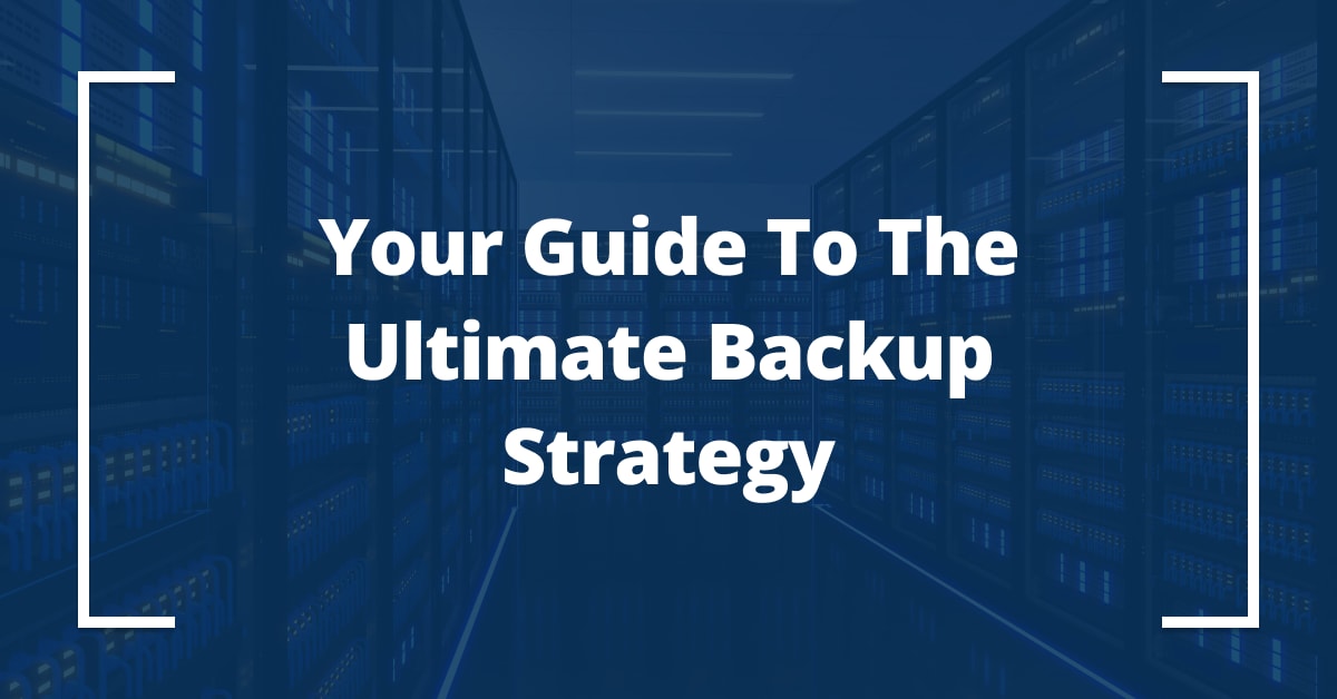 Your Guide to the Ultimate Backup Strategy
