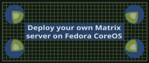 Deploy your own Matrix server on Fedora CoreOS