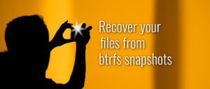 Recover your files from Btrfs snapshots