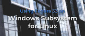 Using Fedora 33 with Microsoft’s WSL2