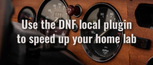 Use the DNF local plugin to speed up your home lab