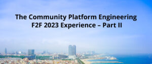 The Community Platform Engineering F2F 2023 Experience – Part II
