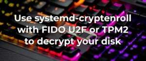 Use systemd-cryptenroll with FIDO U2F or TPM2 to decrypt your disk – Fedora Magazine