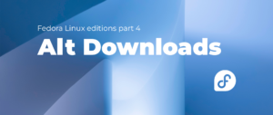 Fedora Linux editions part 4: Alt Downloads – Fedora Magazine