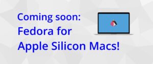 Coming soon: Fedora for Apple Silicon Macs! – Fedora Magazine