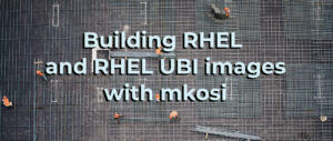 Building RHEL and RHEL UBI images with mkosi – Fedora Magazine